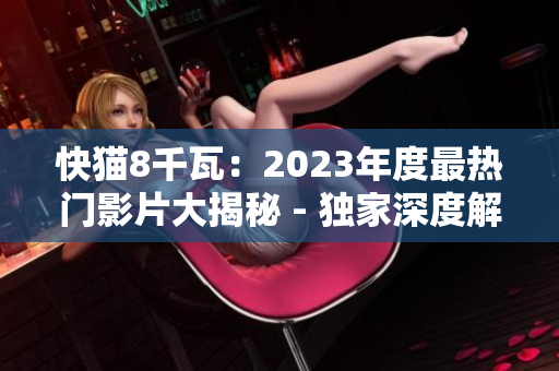 快猫8千瓦：2023年度最热门影片大揭秘 - 独家深度解读