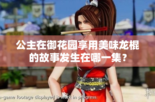 公主在御花园享用美味龙棍的故事发生在哪一集？