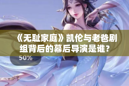 《无耻家庭》凯伦与老爸剧组背后的幕后导演是谁？