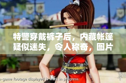 特警穿戴裤子后，内藏帐篷疑似迷失，令人称奇，图片曝光引发热议