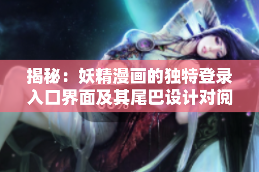 揭秘：妖精漫画的独特登录入口界面及其尾巴设计对阅读体验的影响