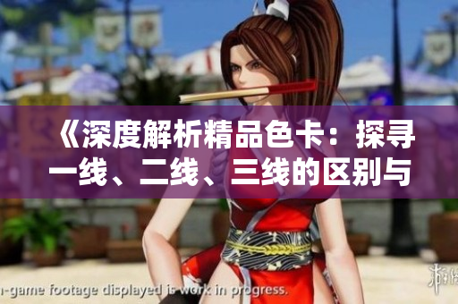 《深度解析精品色卡：探寻一线、二线、三线的区别与特点》