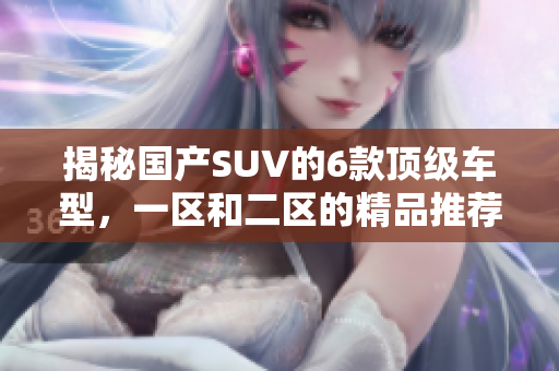 揭秘国产SUV的6款顶级车型，一区和二区的精品推荐