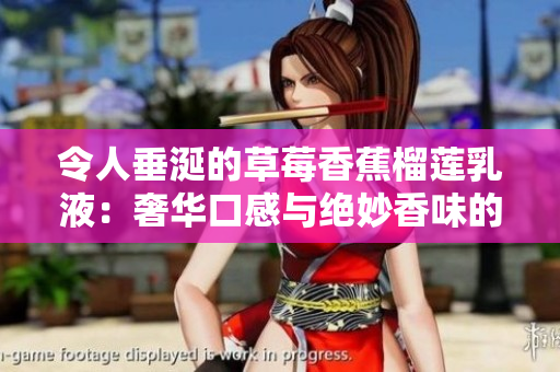 令人垂涎的草莓香蕉榴莲乳液：奢华口感与绝妙香味的完美融合