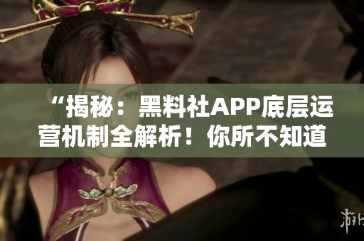 “揭秘：黑料社APP底层运营机制全解析！你所不知道的背后故事揭露！”