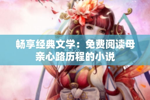 畅享经典文学：免费阅读母亲心路历程的小说
