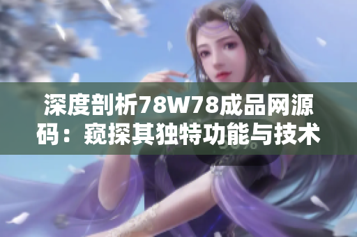 深度剖析78W78成品网源码：窥探其独特功能与技术内幕