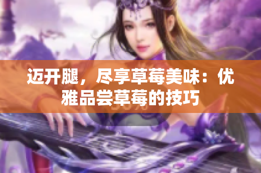 迈开腿，尽享草莓美味：优雅品尝草莓的技巧