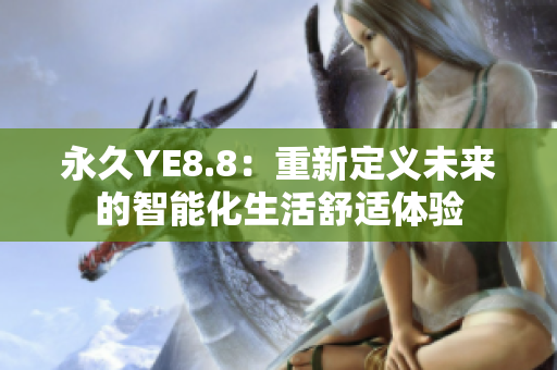 永久YE8.8：重新定义未来的智能化生活舒适体验