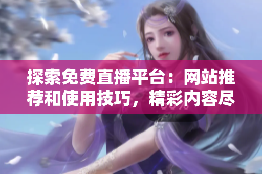 探索免费直播平台：网站推荐和使用技巧，精彩内容尽在其中！