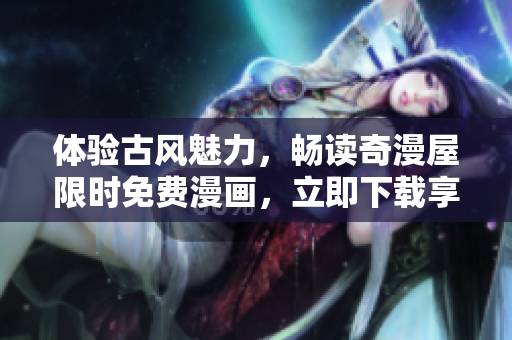 体验古风魅力，畅读奇漫屋限时免费漫画，立即下载享受精彩故事