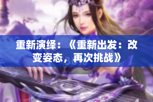 重新演绎：《重新出发：改变姿态，再次挑战》
