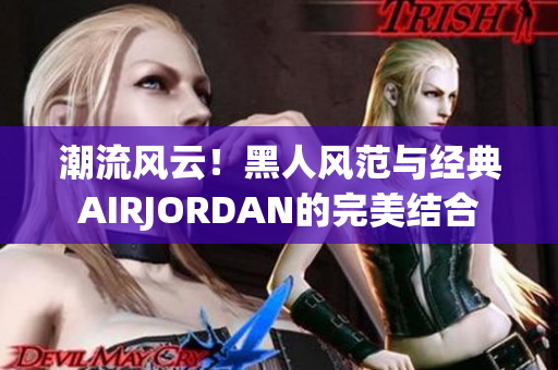 潮流风云！黑人风范与经典AIRJORDAN的完美结合