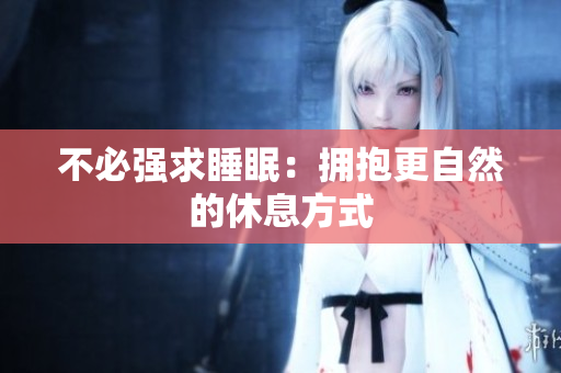 不必强求睡眠：拥抱更自然的休息方式