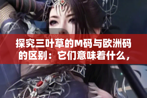 探究三叶草的M码与欧洲码的区别：它们意味着什么，如何选择合适的尺码？