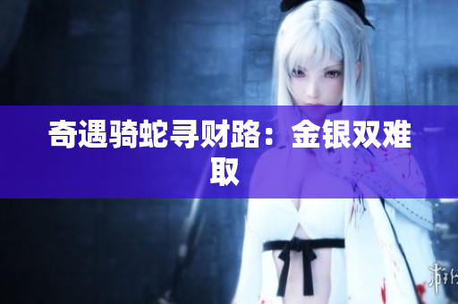 奇遇骑蛇寻财路：金银双难取 