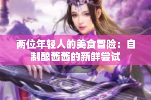 两位年轻人的美食冒险：自制酿酱酱的新鲜尝试