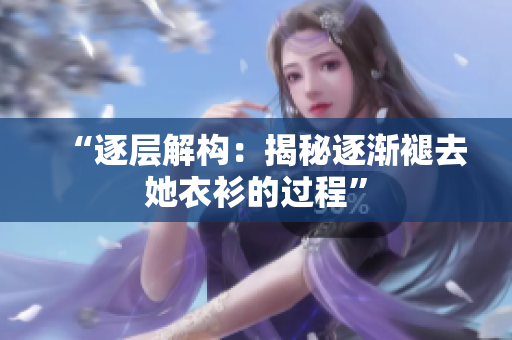 “逐层解构：揭秘逐渐褪去她衣衫的过程”