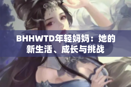 BHHWTD年轻妈妈：她的新生活、成长与挑战