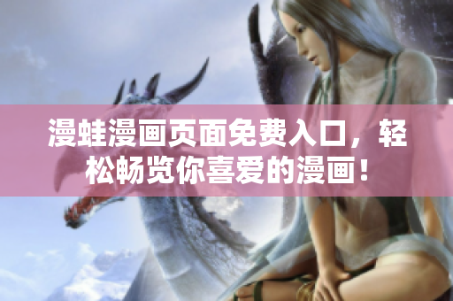 漫蛙漫画页面免费入口，轻松畅览你喜爱的漫画！
