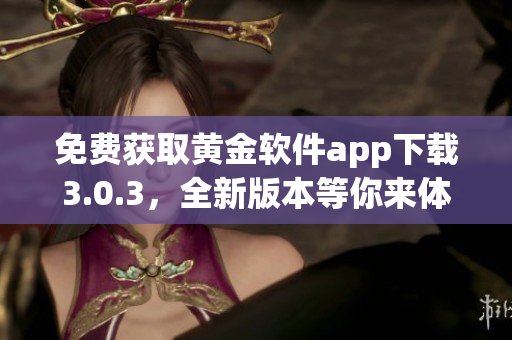 免费获取黄金软件app下载3.0.3，全新版本等你来体验