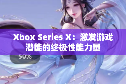 Xbox Series X：激发游戏潜能的终极性能力量