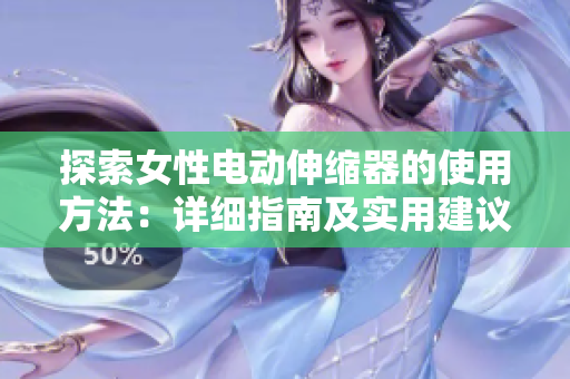 探索女性电动伸缩器的使用方法：详细指南及实用建议  