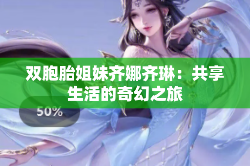 双胞胎姐妹齐娜齐琳：共享生活的奇幻之旅