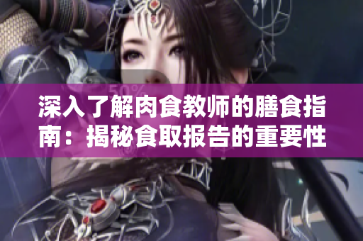 深入了解肉食教师的膳食指南：揭秘食取报告的重要性与实践建议