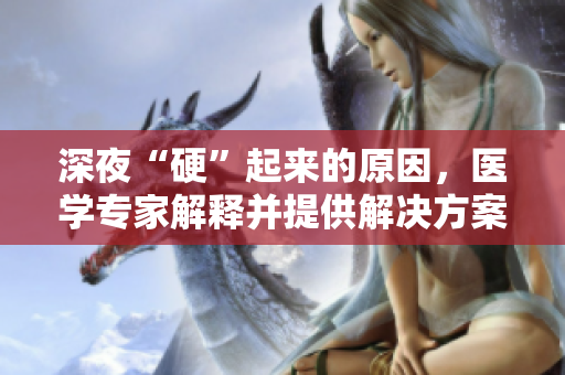 深夜“硬”起来的原因，医学专家解释并提供解决方案