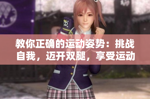 教你正确的运动姿势：挑战自我，迈开双腿，享受运动的乐趣