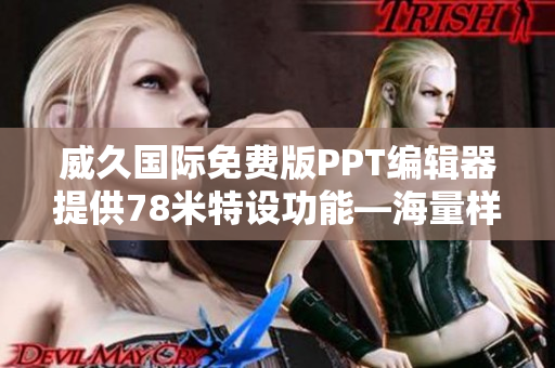 威久国际免费版PPT编辑器提供78米特设功能—海量样式轻松制作 威久国际免费版PPT编辑器提供78米特设功能—海量样式轻松制作