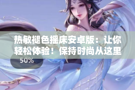热敏褪色摇床安卓版：让你轻松体验！保持时尚从这里开始！