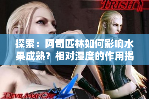 探索：阿司匹林如何影响水果成熟？相对湿度的作用揭秘