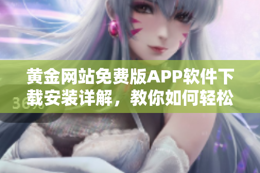 黄金网站免费版APP软件下载安装详解，教你如何轻松获取