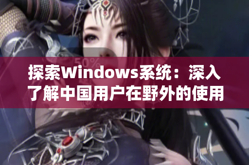 探索Windows系统：深入了解中国用户在野外的使用体验