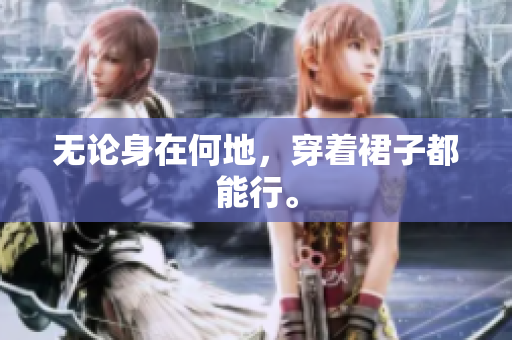 无论身在何地，穿着裙子都能行。