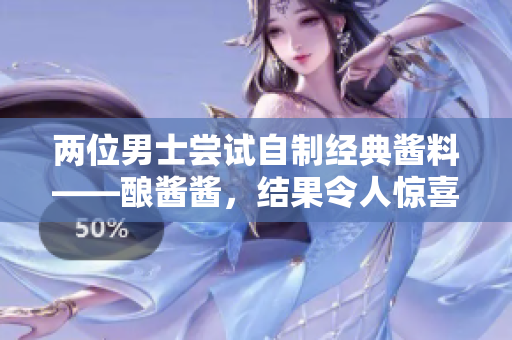 两位男士尝试自制经典酱料——酿酱酱，结果令人惊喜