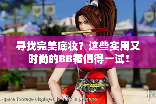 寻找完美底妆？这些实用又时尚的BB霜值得一试！