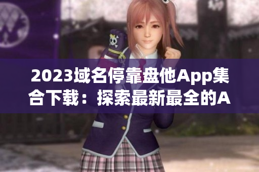 2023域名停靠盘他App集合下载：探索最新最全的App资源