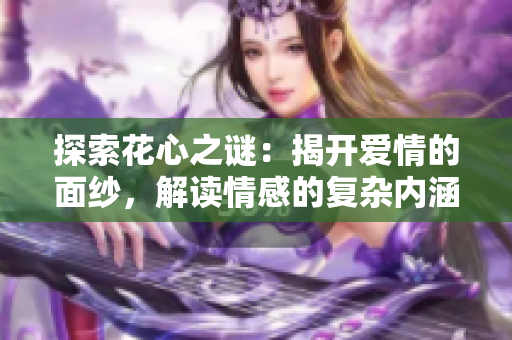 探索花心之谜：揭开爱情的面纱，解读情感的复杂内涵