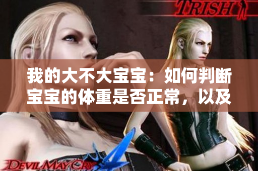 我的大不大宝宝：如何判断宝宝的体重是否正常，以及应对策略