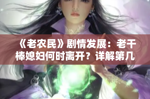 《老农民》剧情发展：老干棒媳妇何时离开？详解第几集