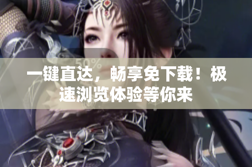 一键直达，畅享免下载！极速浏览体验等你来
