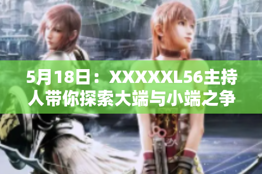 5月18日：XXXXXL56主持人带你探索大端与小端之争