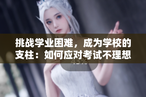 挑战学业困难，成为学校的支柱：如何应对考试不理想