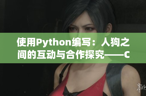 使用Python编写：人狗之间的互动与合作探究——CSDN独家揭秘