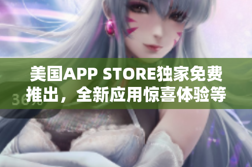 美国APP STORE独家免费推出，全新应用惊喜体验等你来探索