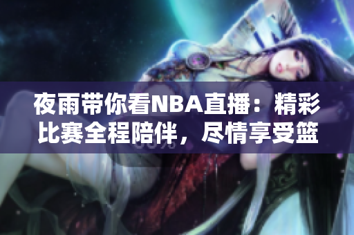 夜雨带你看NBA直播：精彩比赛全程陪伴，尽情享受篮球魅力