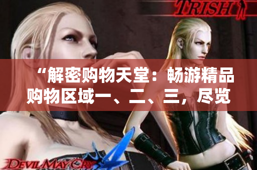 “解密购物天堂：畅游精品购物区域一、二、三，尽览尖端时尚与品质！”